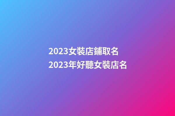2023女裝店鋪取名 2023年好聽女裝店名-第1張-店鋪起名-玄機(jī)派